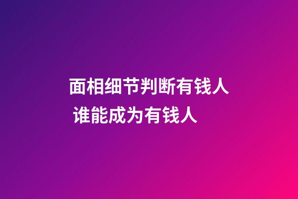 面相细节判断有钱人 谁能成为有钱人